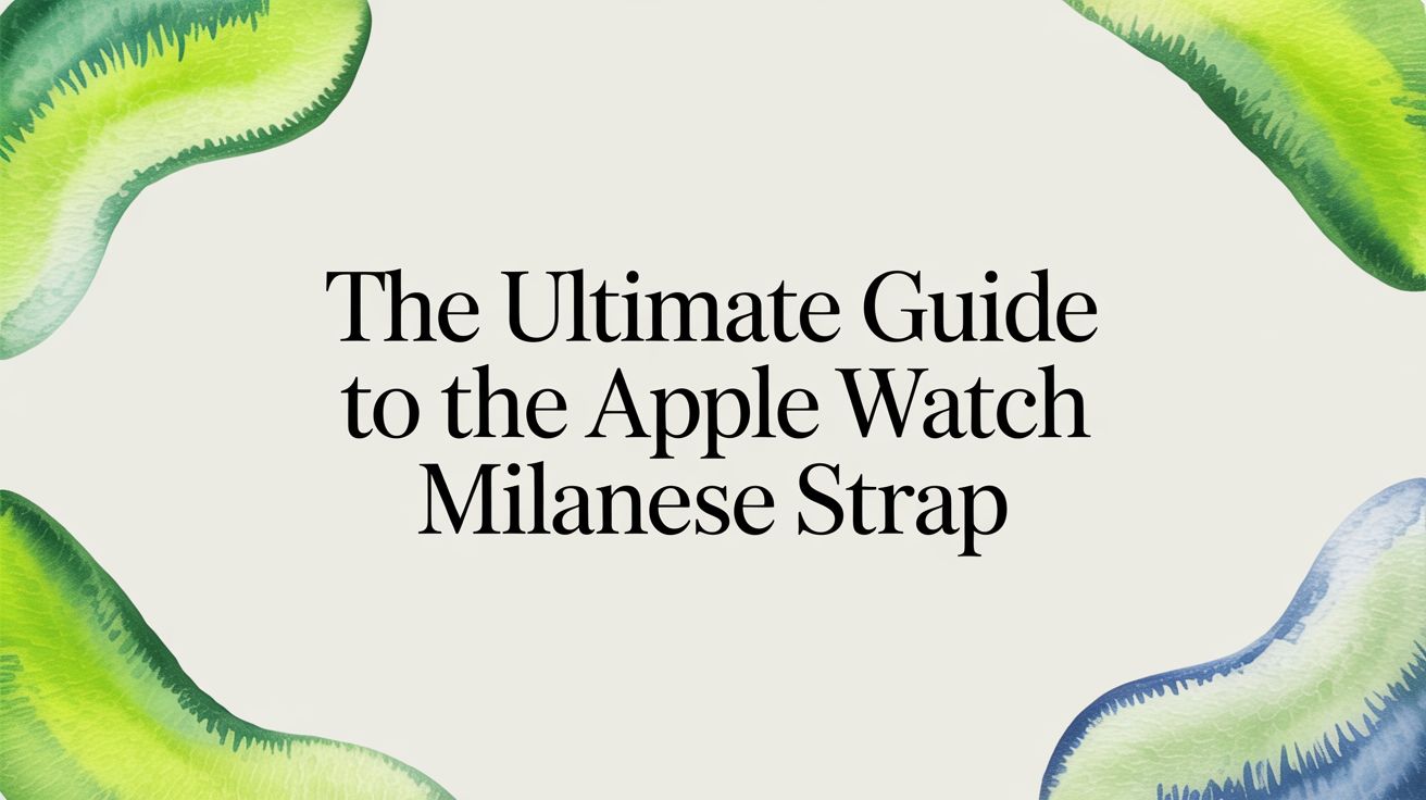 Image of The Ultimate Guide to the Apple Watch Milanese Strap