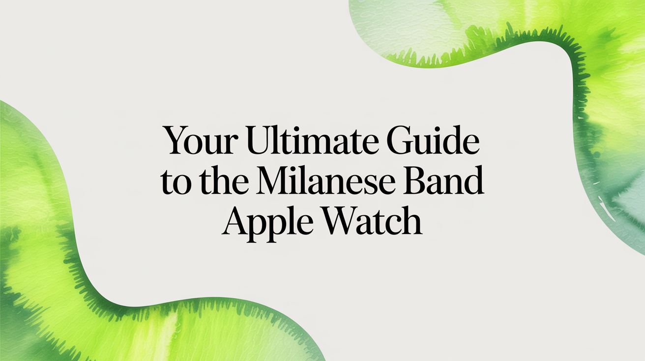 Image of Your Ultimate Guide to the Milanese Band Apple Watch